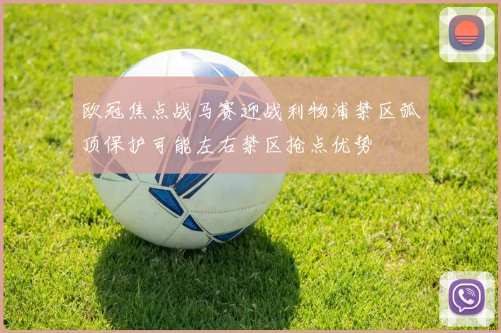 欧冠焦点战马赛迎战利物浦禁区弧顶保护可能左右禁区抢点优势
