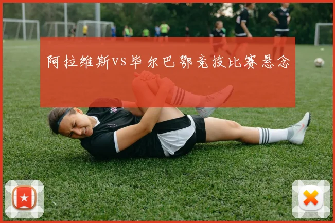 阿拉维斯vs毕尔巴鄂竞技比赛悬念