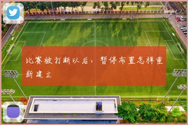 比赛被打断以后,暂停布置怎样重新建立
