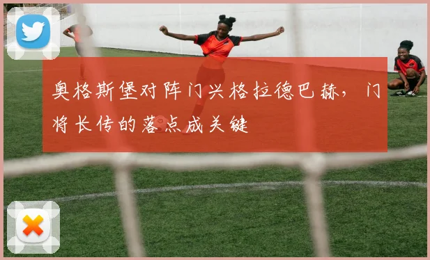 奥格斯堡对阵门兴格拉德巴赫,门将长传的落点成关键
